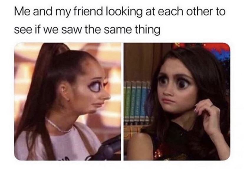 relatable memes girls memes - Me and my friend looking at each other to see if we saw the same thing