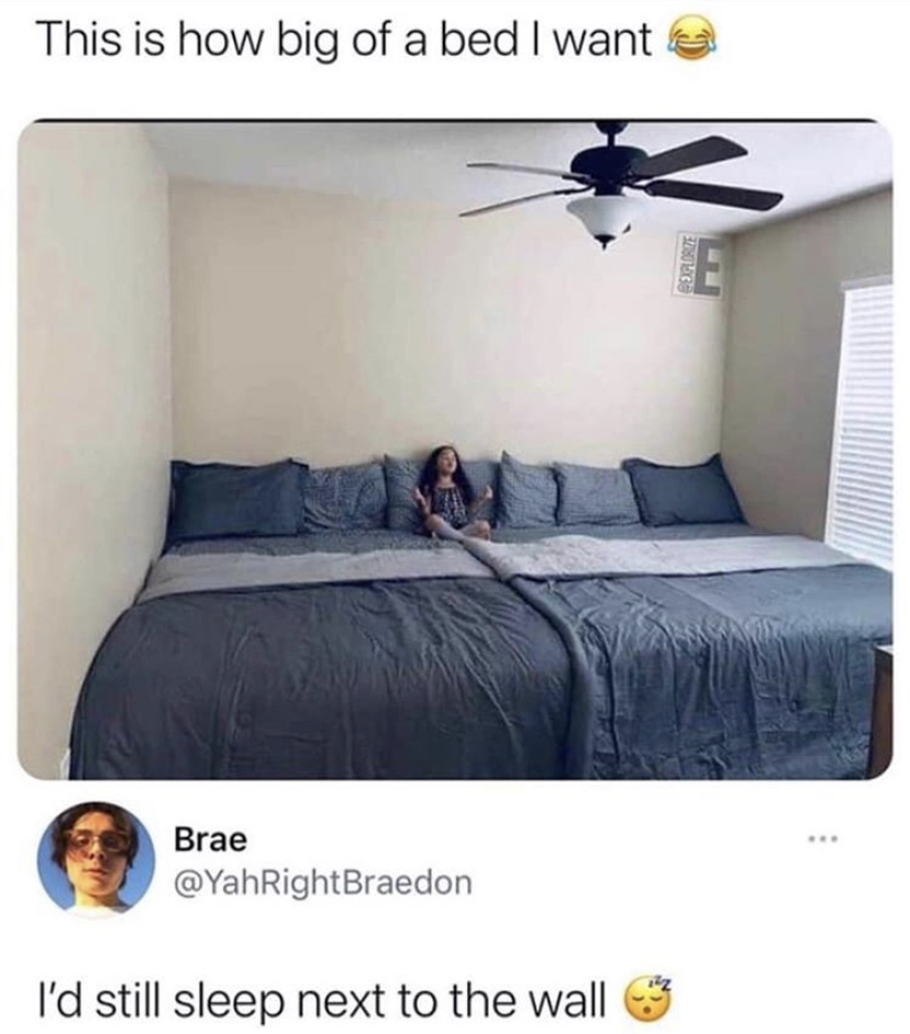 you can have this bed and your girl - This is how big of a bed I want Brae I'd still sleep next to the wall