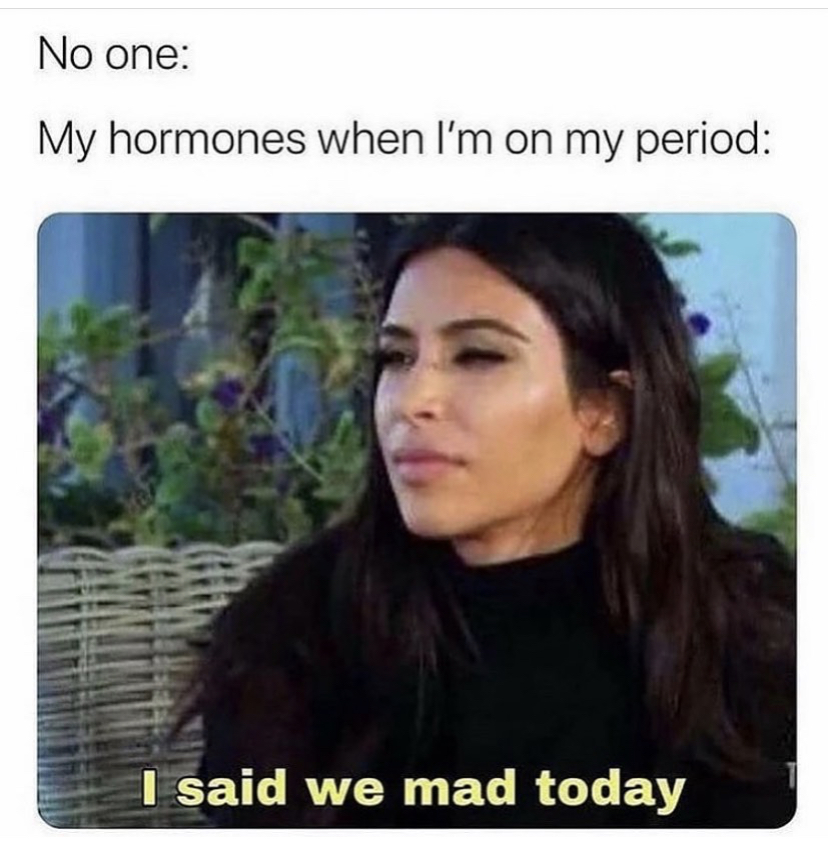 kardashian teacher memes - No one My hormones when I'm on my period I said we mad today