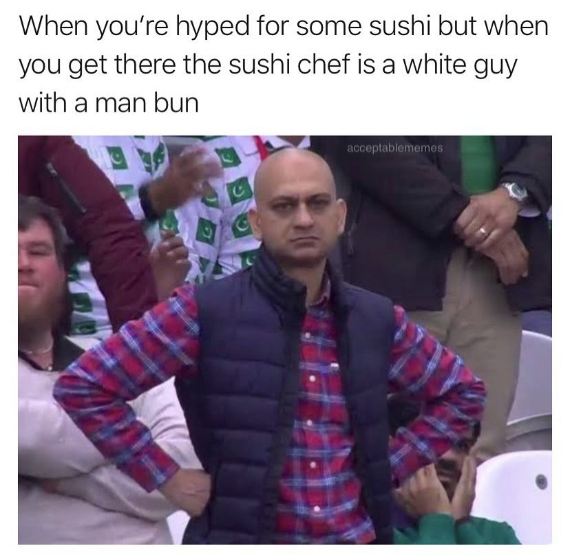 dominick cruz meme - When you're hyped for some sushi but when you get there the sushi chef is a white guy with a man bun acceptablememes