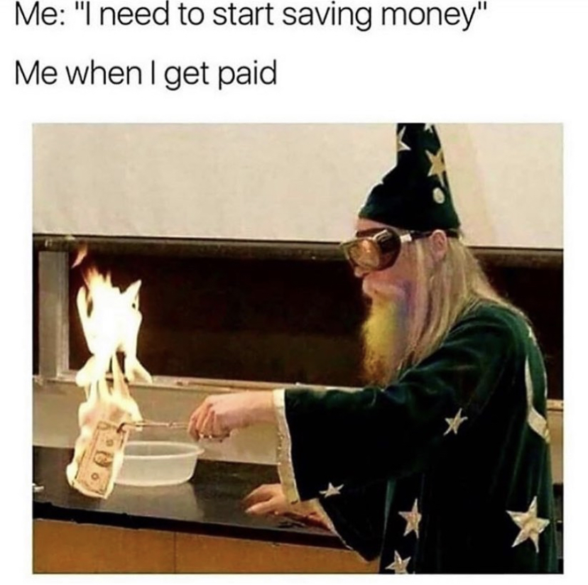 saving money memes - Me "I need to start saving money" Me when I get paid