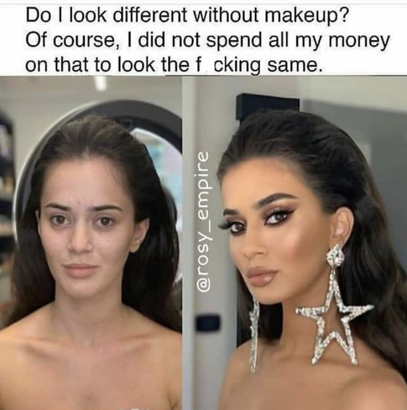 Do I look different without makeup? Of course, I did not spend all my money on that to look the f cking same. Her