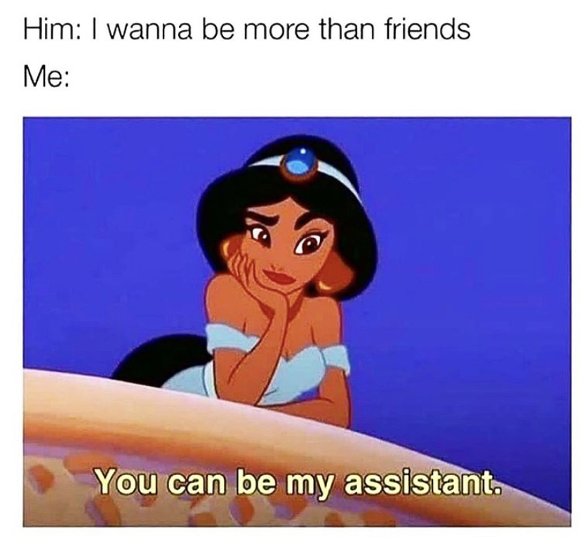 wanna be more than friends you can - Him I wanna be more than friends Me You can be my assistant.