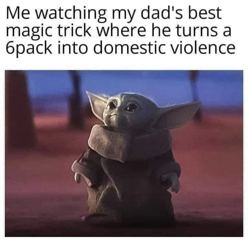 little yoda memes - Me watching my dad's best magic trick where he turns a 6pack into domestic violence