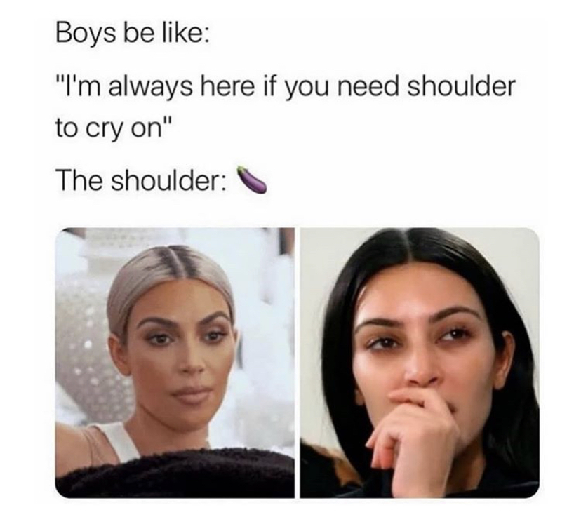 you didn t ask to be born meme - Boys be "I'm always here if you need shoulder to cry on" The shoulder