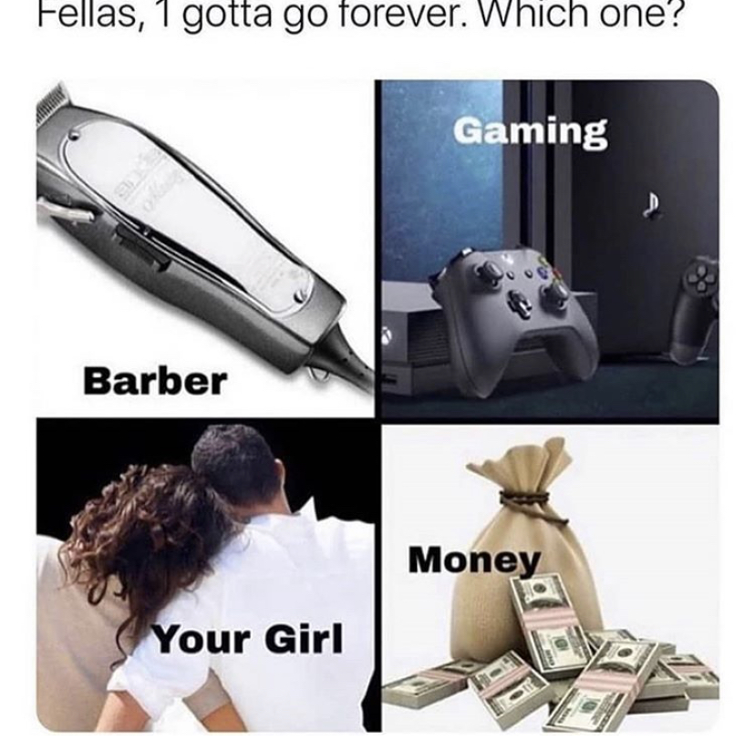 fellas one gotta go - Fellas, 1 gotta go forever. Which one? Gaming Barber Money Your Girl