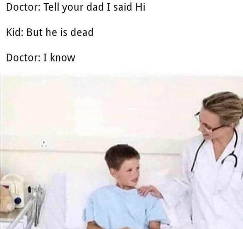 dark medical memes - Doctor Tell your dad I said Hi Kid But he is dead Doctor I know