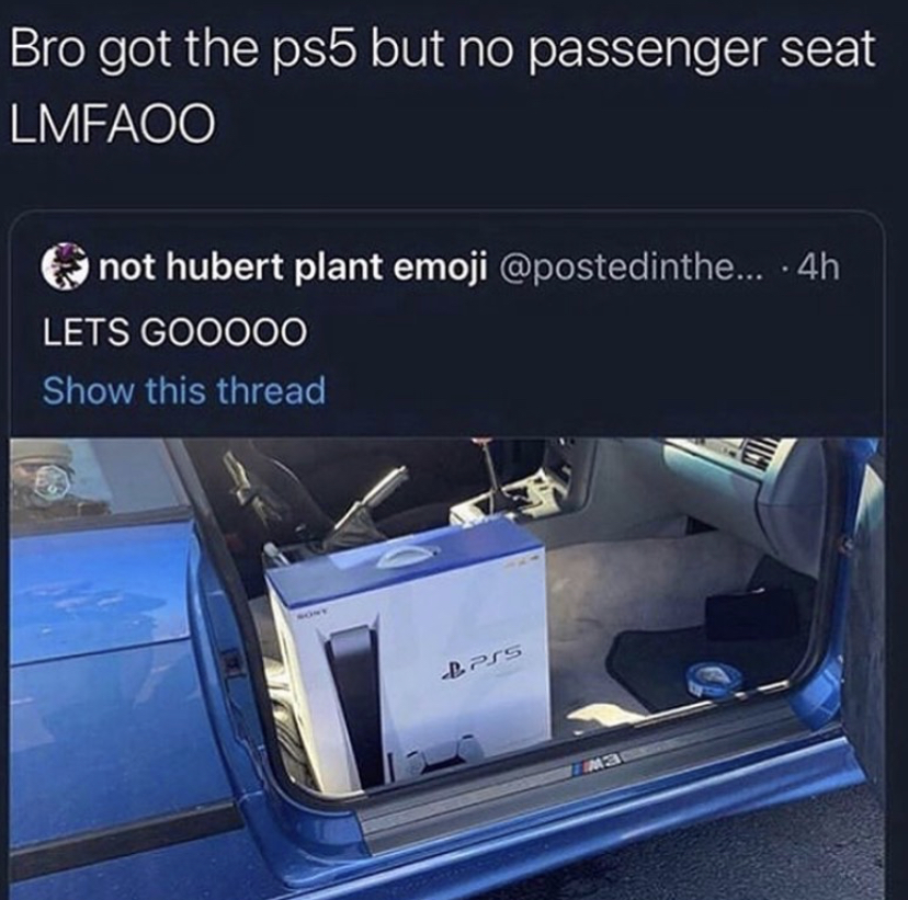 vehicle door - Bro got the ps5 but no passenger seat Lmfaoo not hubert plant emoji ... .4h Lets GOO000 Show this thread Prs wa