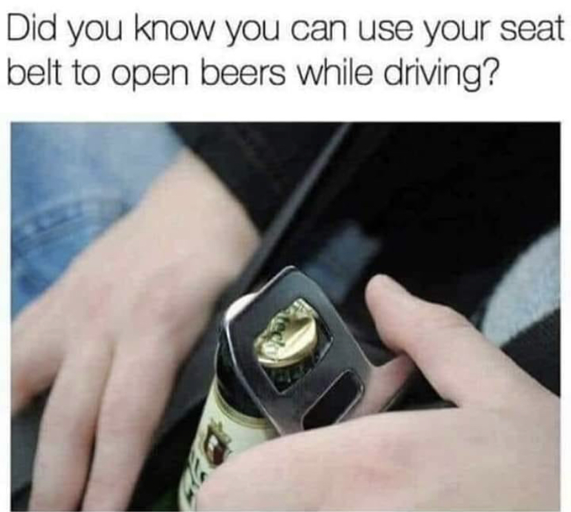 seat belt to open beer - Did you know you can use your seat belt to open beers while driving?