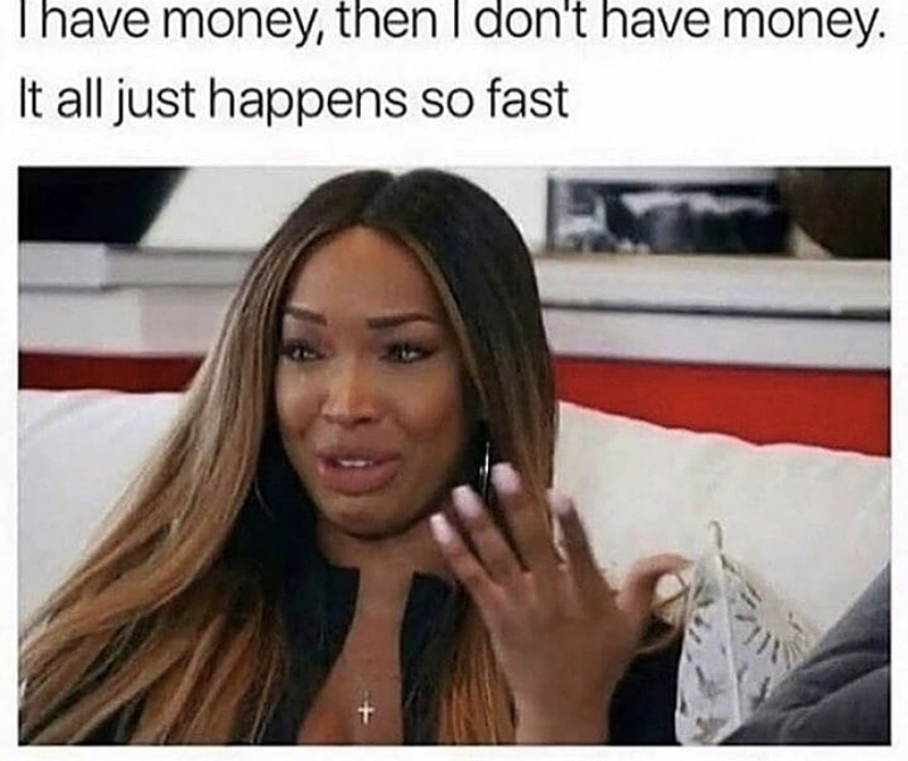 have money and then i don t have money meme - Thave money, then I don't have money. It all just happens so fast