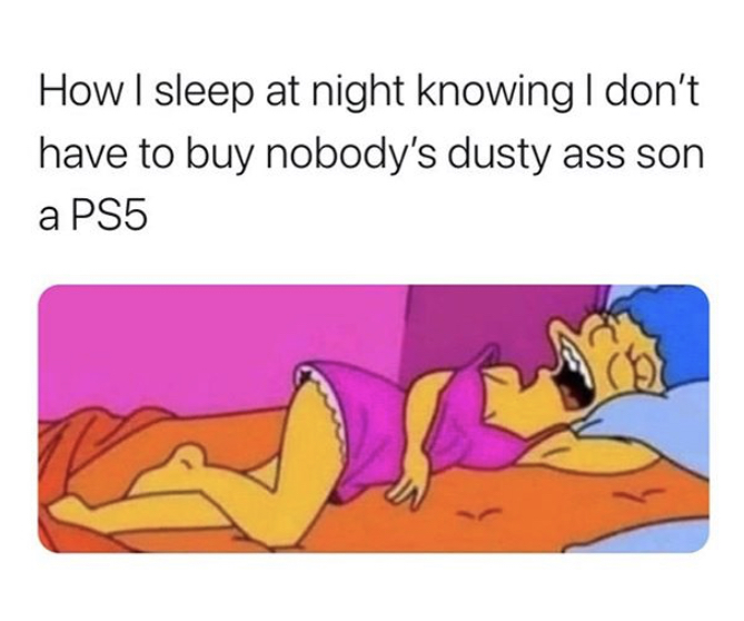 cartoon - How I sleep at night knowing I don't have to buy nobody's dusty ass son a PS5