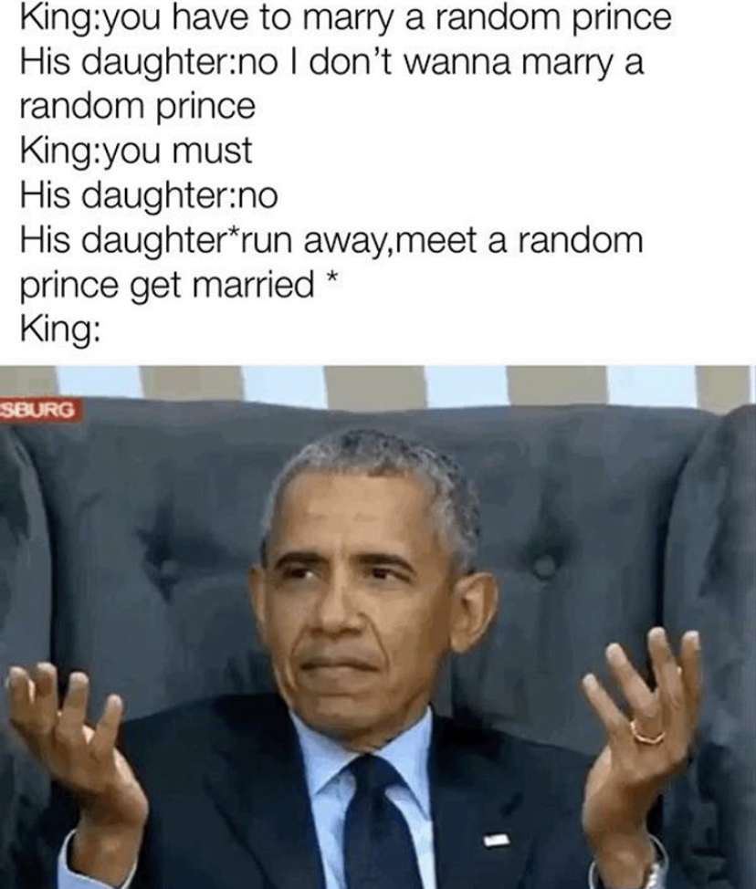 obama meme - King you have to marry a random prince His daughterno I don't wanna marry a random prince King you must His daughterno His daughterrun away,meet a random prince get married King Sburg