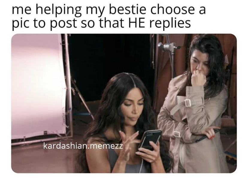 photo caption - me helping my bestie choose a pic to post so that He replies kardashian.memezz