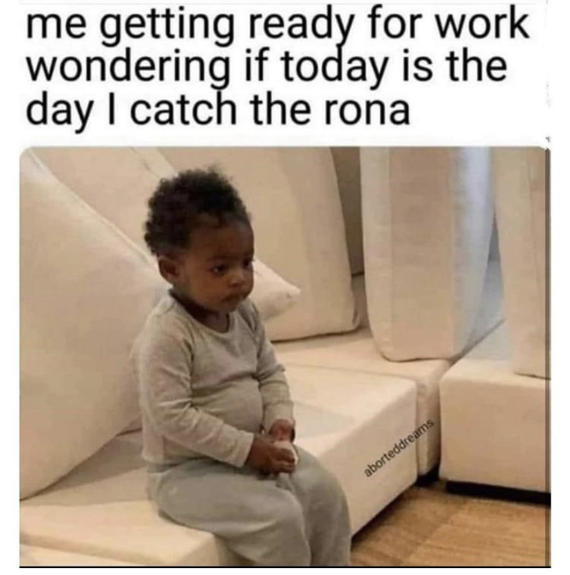 365 dni memes - me getting ready for work wondering if today is the day I catch the rona aborteddreams