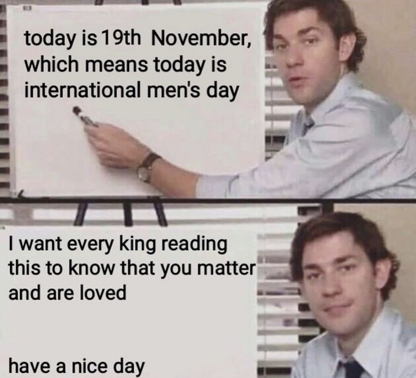jim halpert whiteboard meme - today is 19th November, which means today is international men's day I want every king reading this to know that you matter and are loved have a nice day