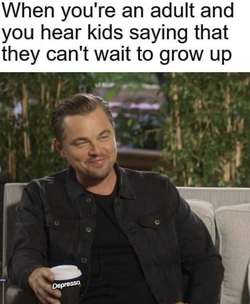 funny memes - leonardo dicaprio meme - When you're an adult and you hear kids saying that they can't wait to grow up Depresso