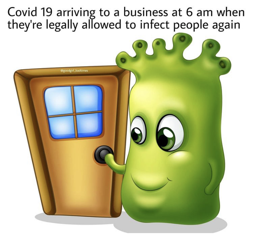 funny memes - Covid 19 arriving to a business at 6 am when they're legally allowed to infect people again
