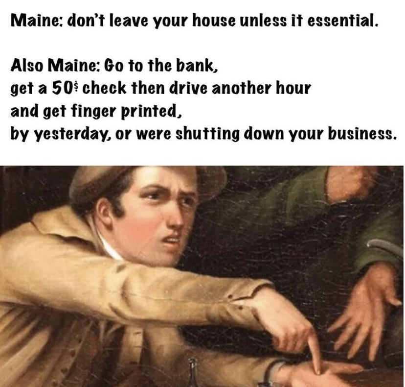 funny memes - ptsd meme - Maine don't leave your house unless it essential. Also Maine Go to the bank, get a 50$ check then drive another hour and get finger printed, by yesterday, or were shutting down your business.