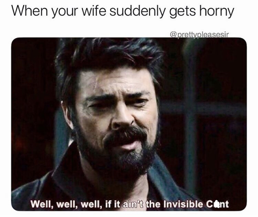 funny memes - boy's memes - When your wife suddenly gets horny Well, well, well, if it ain't the Invisible Cant