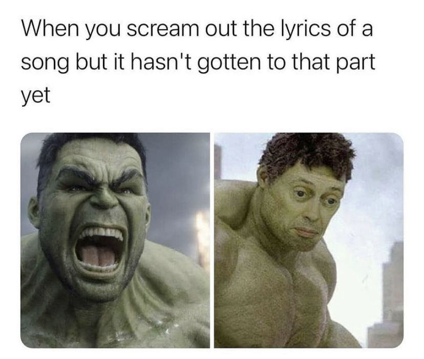funny memes - hulk meme - When you scream out the lyrics of a song but it hasn't gotten to that part yet