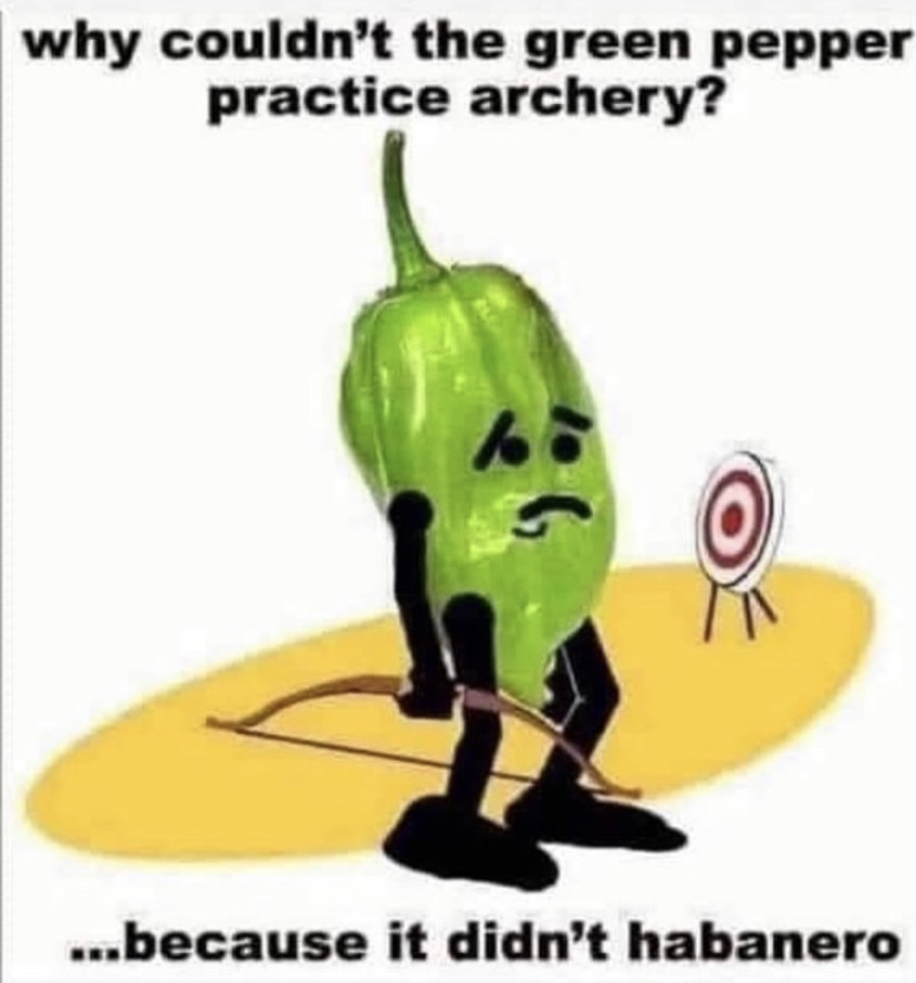 funny memes - couldn t the green pepper practice archery - why couldn't the green pepper practice archery? ...because it didn't habanero