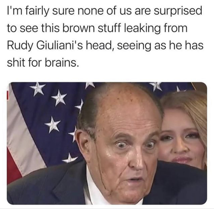 photo caption - I'm fairly sure none of us are surprised to see this brown stuff leaking from Rudy Giuliani's head, seeing as he has shit for brains.