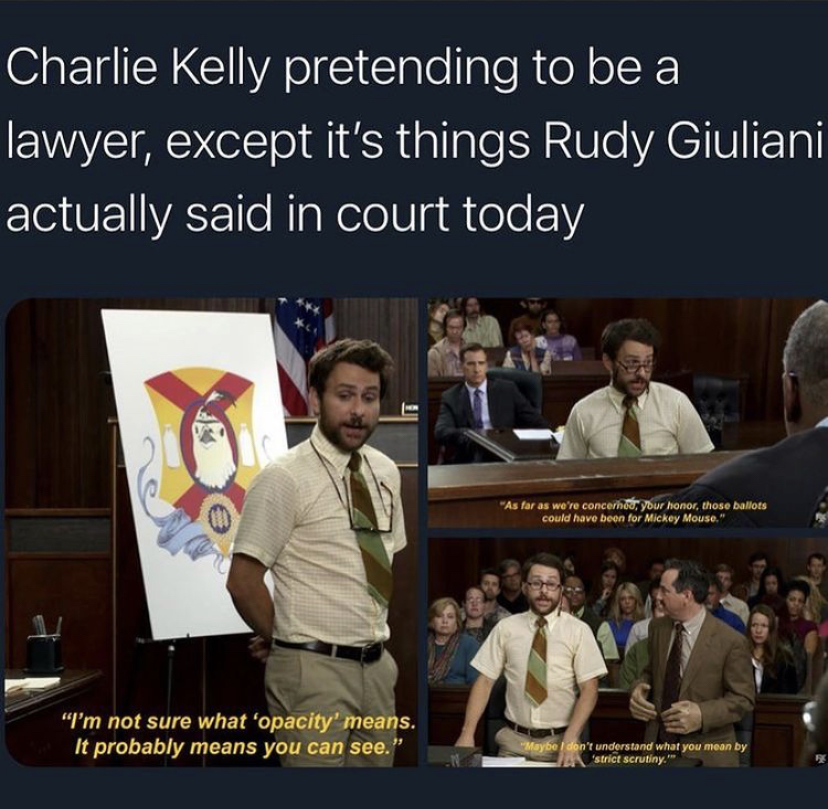 presentation - Charlie Kelly pretending to be a lawyer, except it's things Rudy Giuliani actually said in court today "As far as were come your hair, these ballots cow how to Mickey Mouse" "I'm not sure what 'opacity' means. It probably means you can see.