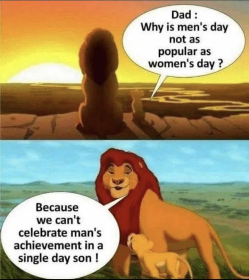 funny international mens day meme - Dad Why is men's day not as popular as women's day? Because we can't celebrate man's achievement in a single day son!