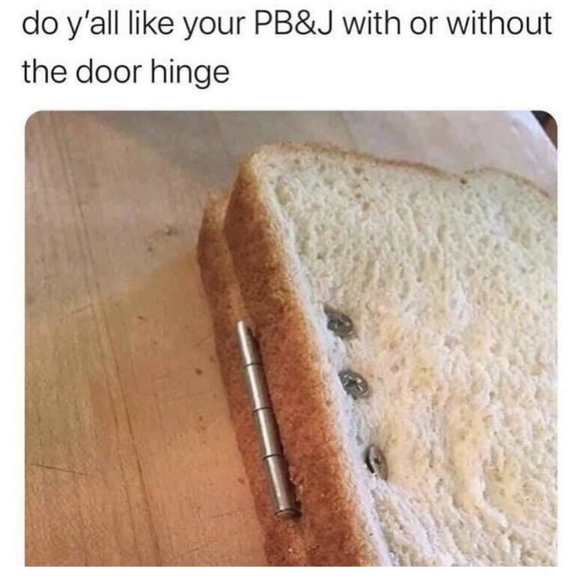 bread cursed - do y'all your Pb&J with or without the door hinge