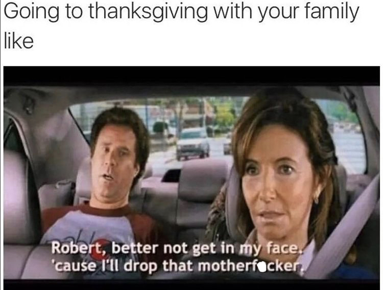 step brothers quotes - Going to thanksgiving with your family Robert, better not get in my face. 'cause I'll drop that motherfucker