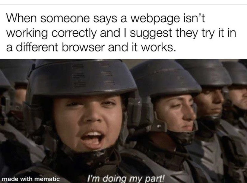 soldier - When someone says a webpage isn't working correctly and I suggest they try it in a different browser and it works. made with mematic I'm doing my part!