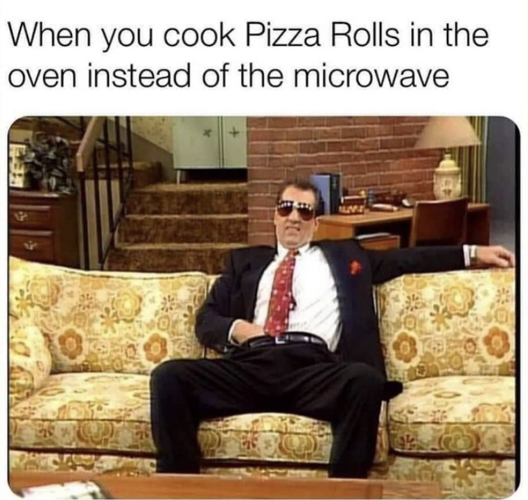 al bundy cool - When you cook Pizza Rolls in the oven instead of the microwave