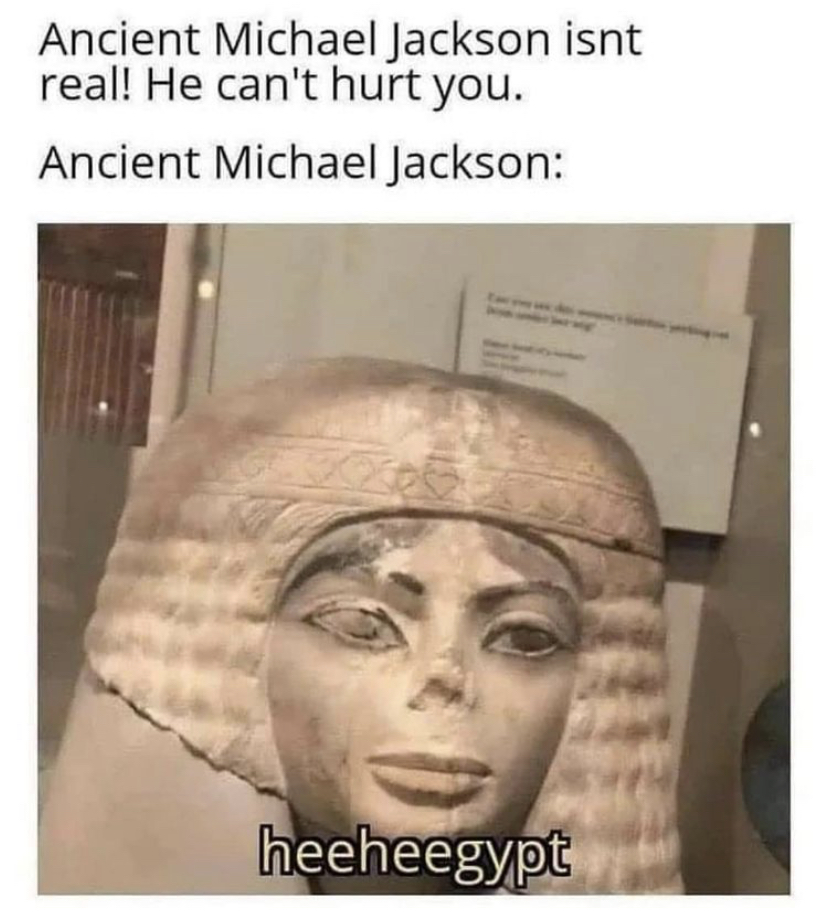 michael jackson memes - Ancient Michael Jackson isnt real! He can't hurt you. Ancient Michael Jackson heeheegypt