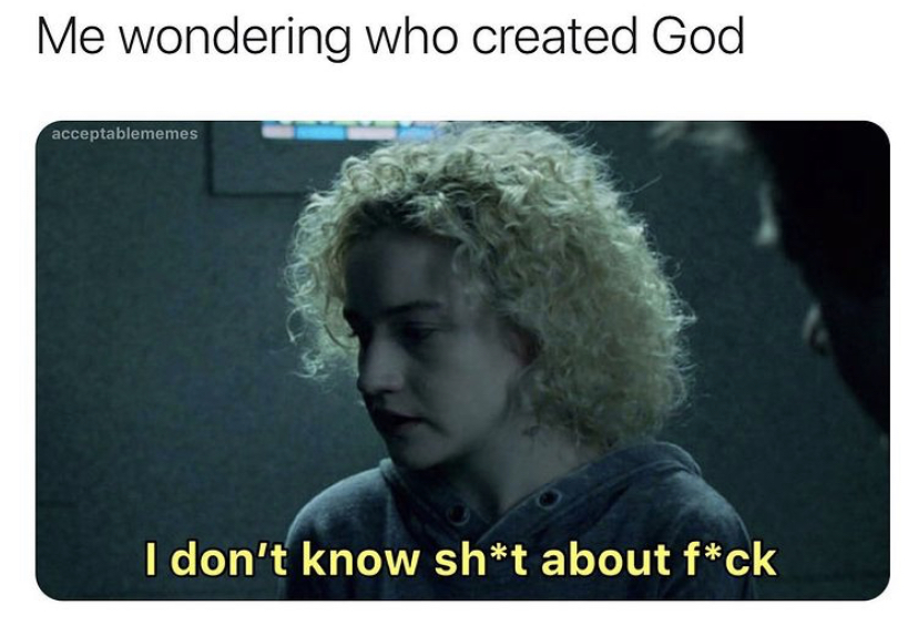 ruth langmore i don t know - Me wondering who created God acceptablememes I don't know sht about fck