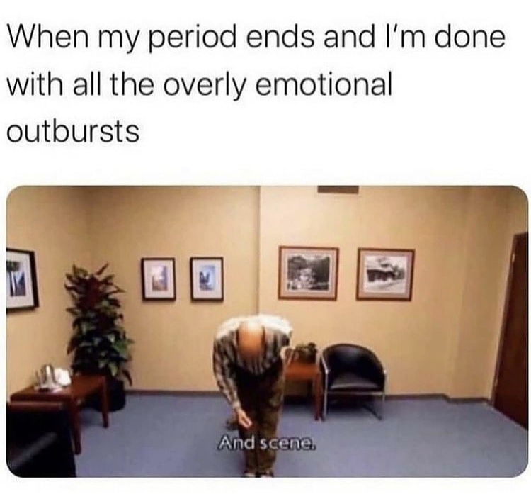 im off my period meme - When my period ends and I'm done with all the overly emotional outbursts And scene