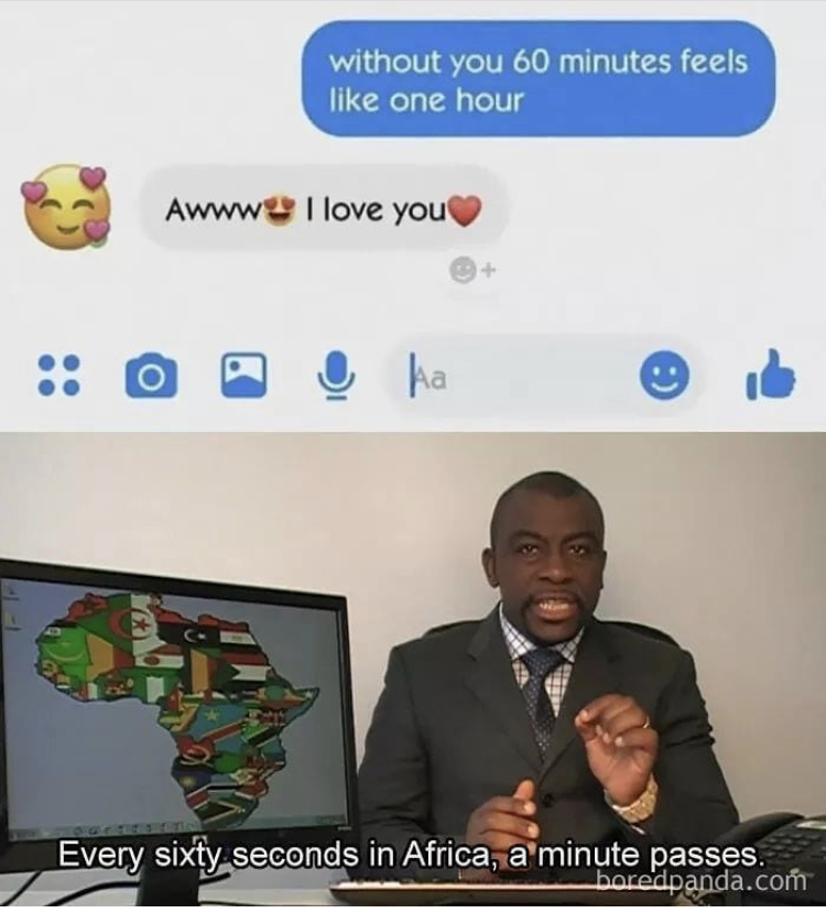 every 60 seconds in africa a minute passes type memes - without you 60 minutes feels one hour Awww I love you ka Every sixty seconds in Africa, a minute passes. boredpanda.com