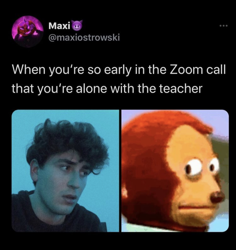 funny memes - head - Maxi When you're so early in the Zoom call that you're alone with the teacher