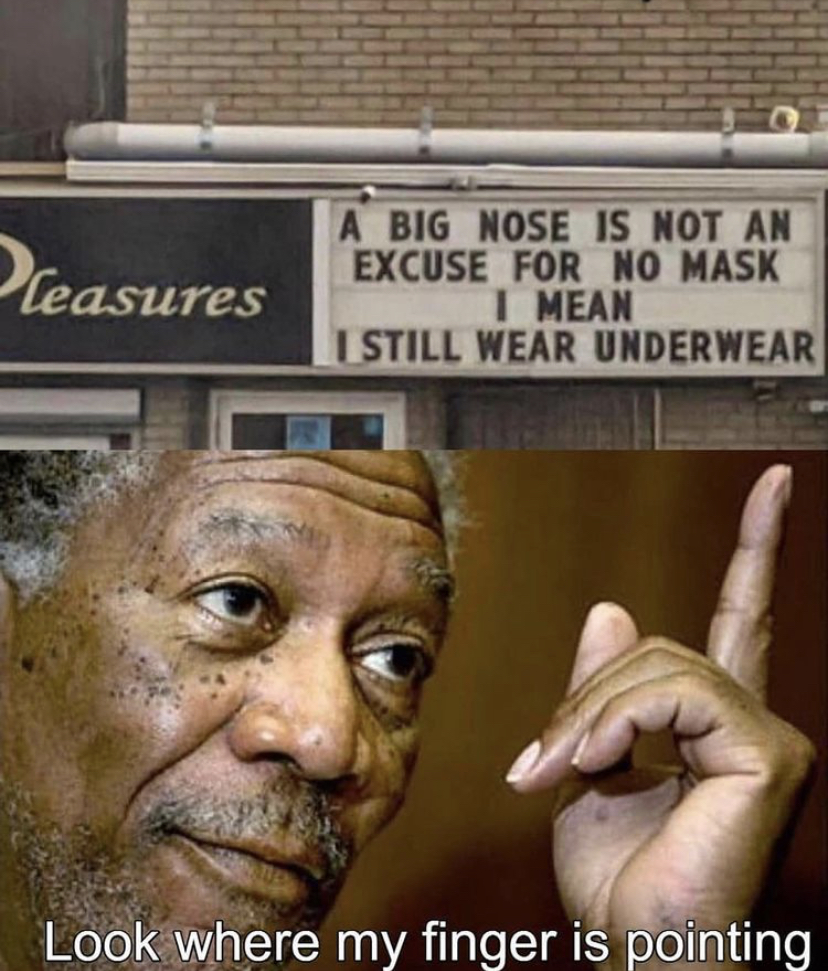 funny memes - morgan freeman meme blank - Pleasures A Big Nose Is Not An Excuse For No Mask I Mean I Still Wear Underwear Look where my finger is pointing