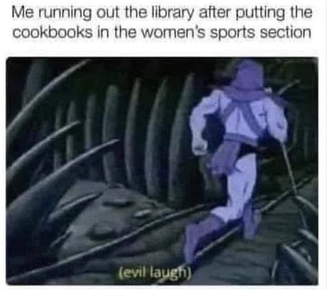 funny memes - see someone from high school meme - Me running out the library after putting the cookbooks in the women's sports section evil laugh