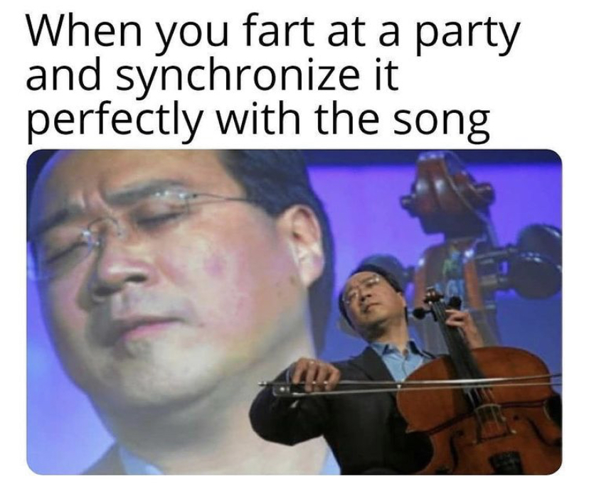 funny memes - yo yo ma - When you fart at a party and synchronize it perfectly with the song
