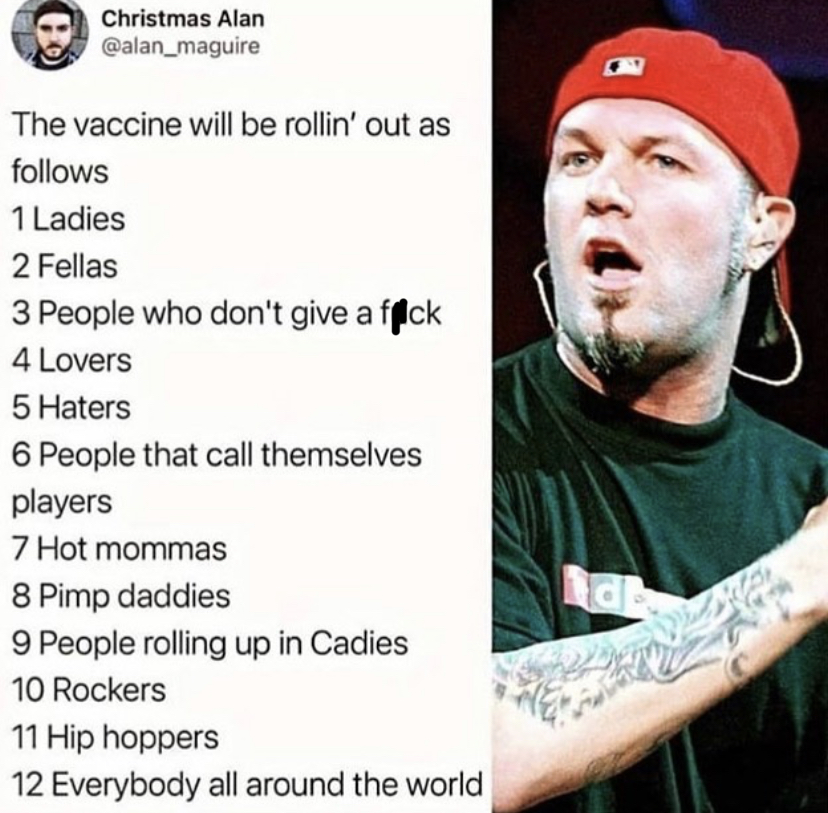 limp bizkit cdc meme - Christmas Alan The vaccine will be rollin' out as s 1 Ladies 2 Fellas 3 People who don't give a fflck 4 Lovers 5 Haters 6 People that call themselves players 7 Hot mommas 8 Pimp daddies 9 People rolling up in Cadies 10 Rockers 11 Hi