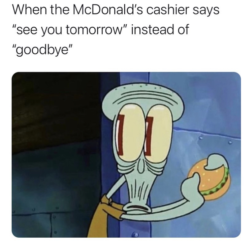 shocked squidward meme - When the McDonald's cashier says "see you tomorrow" instead of "goodbye" 1.