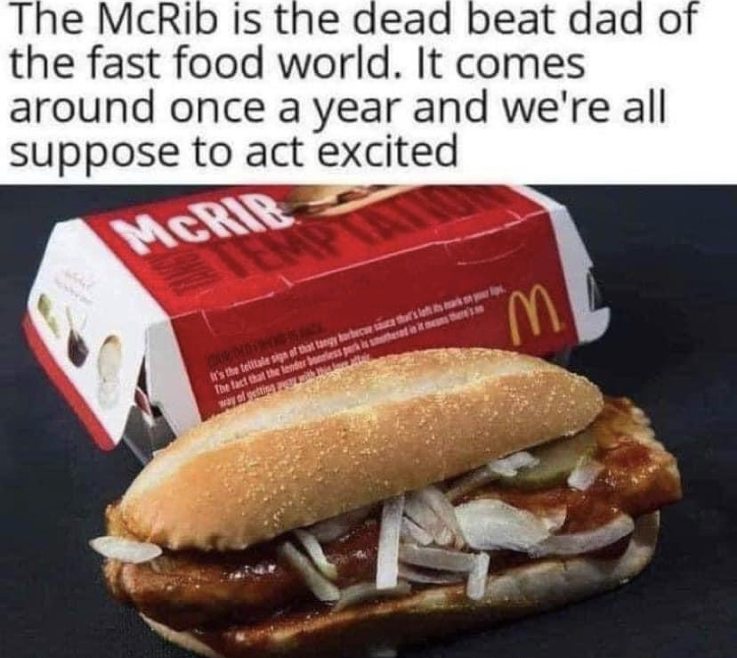 mcdonald's mcrib - The McRib is the dead beat dad of the fast food world. It comes around once a year and we're all suppose to act excited E E the map of the fact