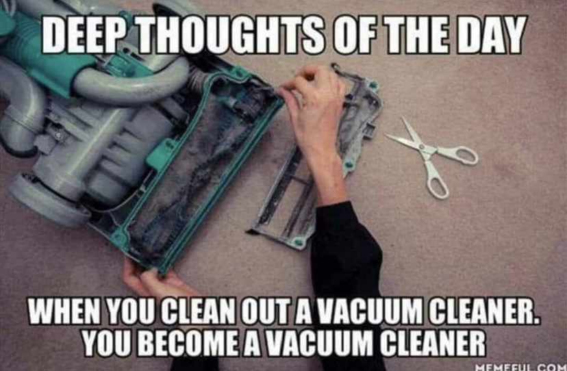 funny handyman meme - Deep Thoughts Of The Day When You Clean Out A Vacuum Cleaner. You Become A Vacuum Cleaner Hfhffhi Coh.