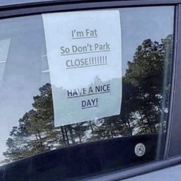 parking space for fat people - I'm Fat So Don't Park Close!!!!!!! Have A Nice Day!