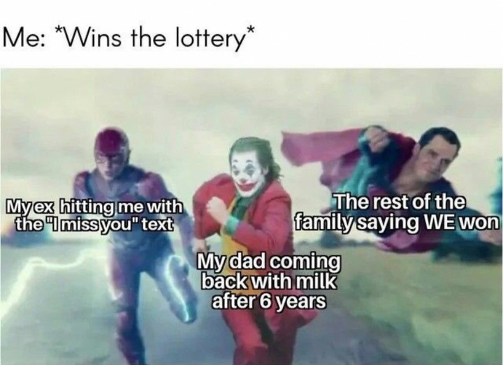 me wins lottery meme - Me "Wins the lottery Myex hitting me with The rest of the the 'I miss you"text family saying We won My dad coming back with milk after 6 years