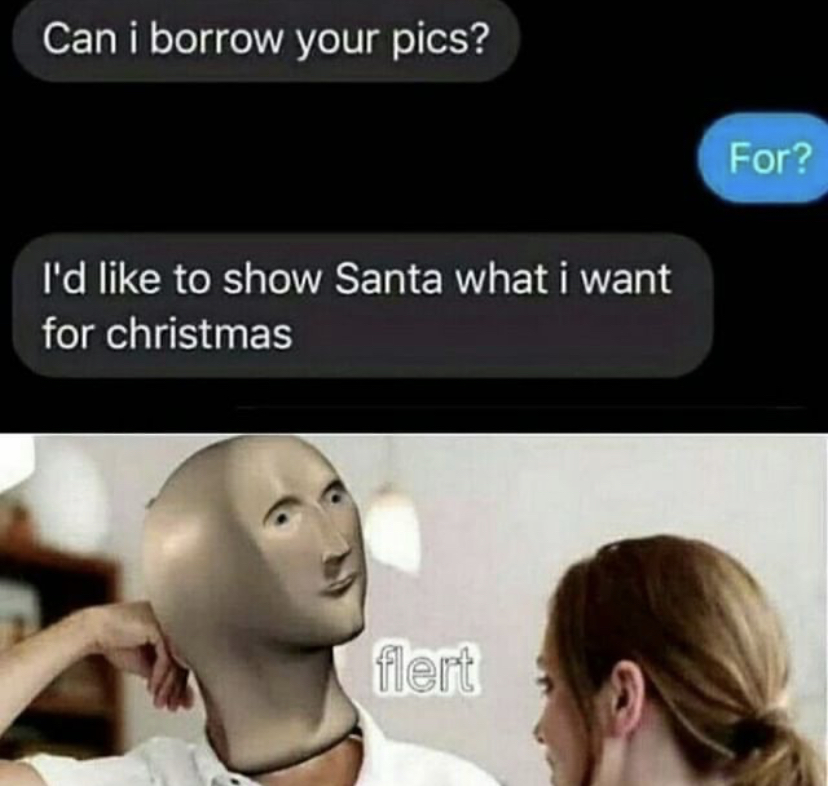 flert meme - Can i borrow your pics? For? I'd to show Santa what i want for christmas flert