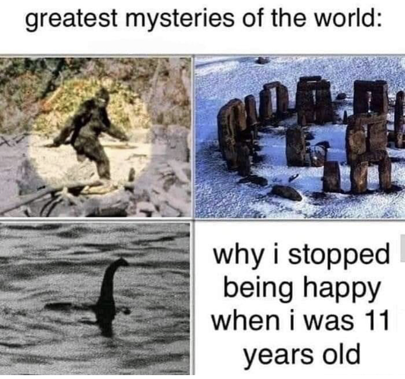 greatest mysteries meme - greatest mysteries of the world why i stopped being happy when i was 11 years old