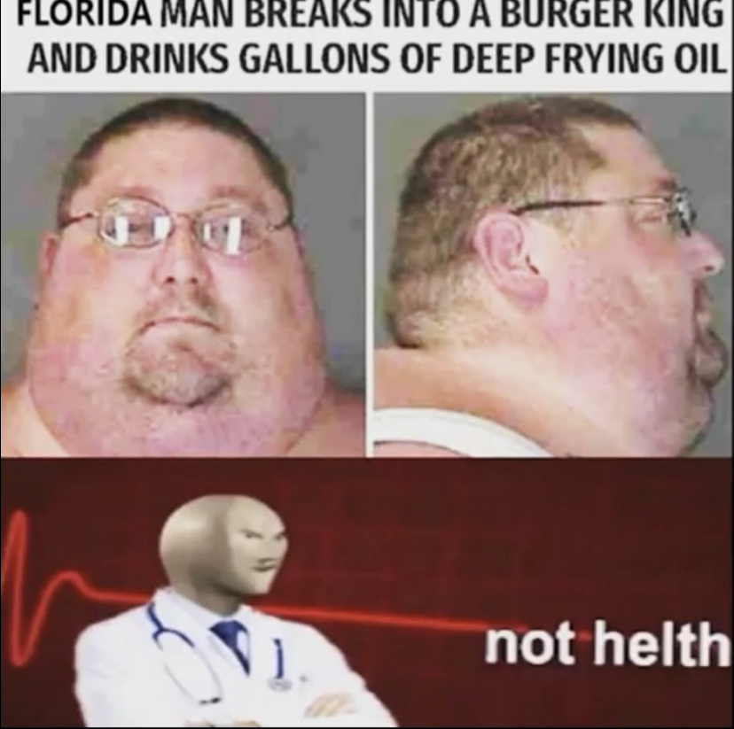 meme man memes - Florida Man Breaks Into A Burger King And Drinks Gallons Of Deep Frying Oil not helth