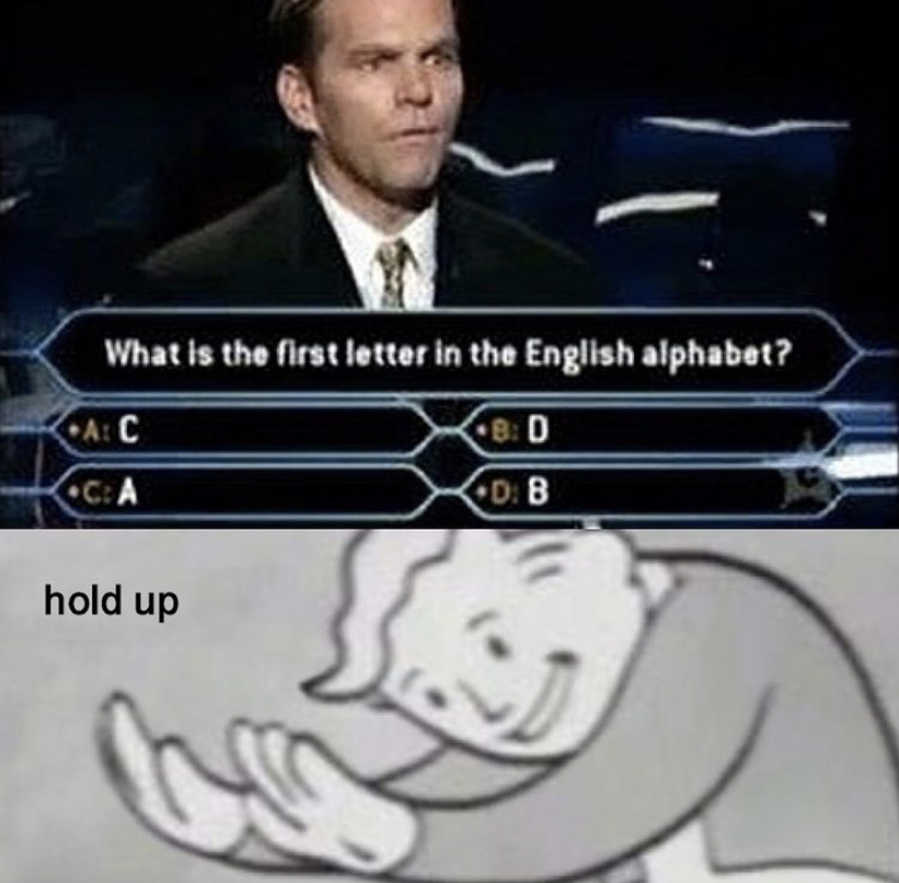 hold up meme - What is the first letter in the English alphabet? Cac CA Db hold up